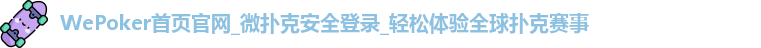 WePoker首页官网_微扑克安全登录_轻松体验全球扑克赛事